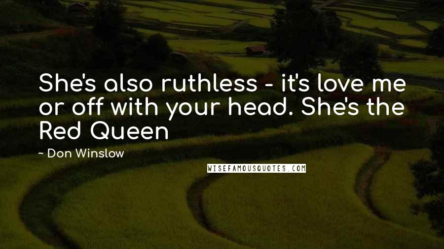 Don Winslow quotes: She's also ruthless - it's love me or off with your head. She's the Red Queen