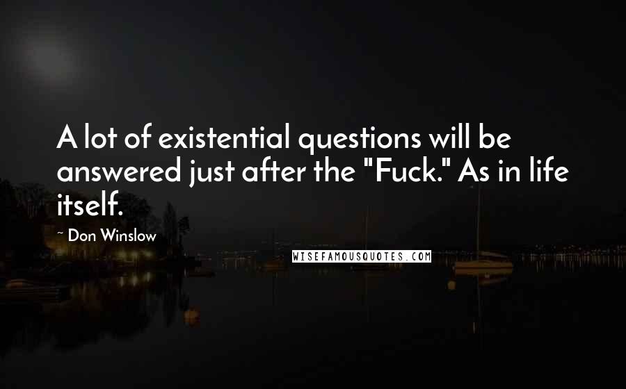 Don Winslow quotes: A lot of existential questions will be answered just after the "Fuck." As in life itself.