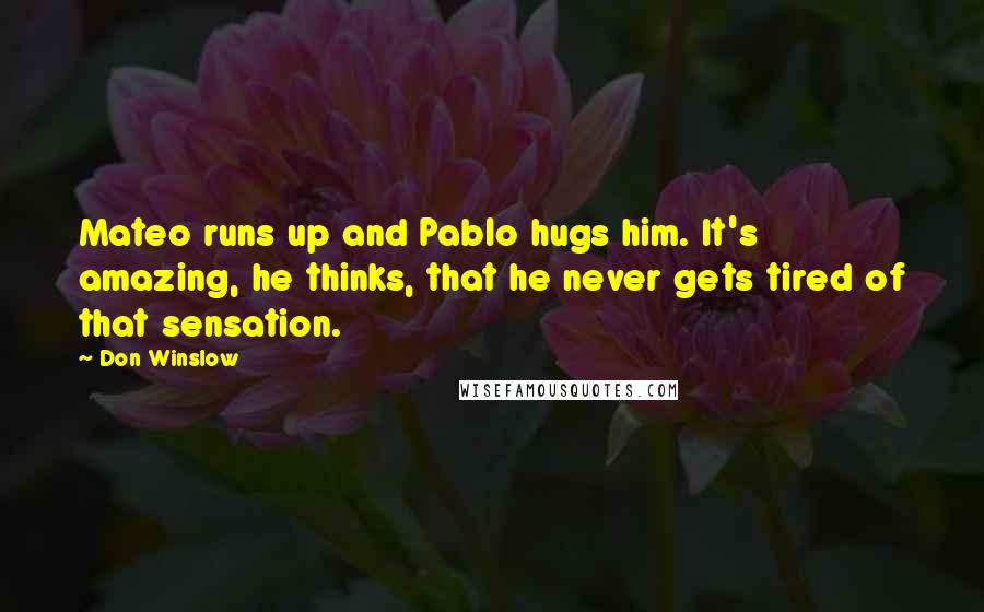Don Winslow quotes: Mateo runs up and Pablo hugs him. It's amazing, he thinks, that he never gets tired of that sensation.