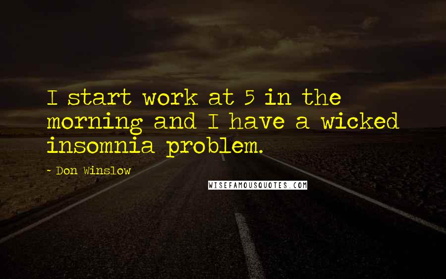 Don Winslow quotes: I start work at 5 in the morning and I have a wicked insomnia problem.