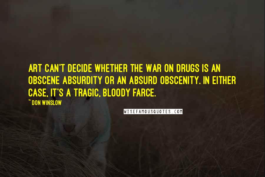 Don Winslow quotes: Art can't decide whether the War on Drugs is an obscene absurdity or an absurd obscenity. In either case, it's a tragic, bloody farce.