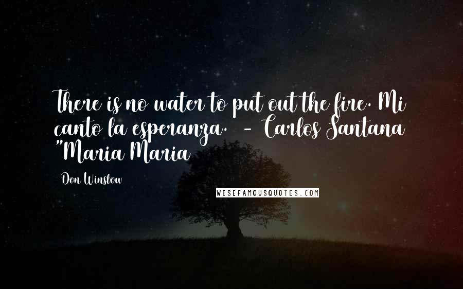 Don Winslow quotes: There is no water to put out the fire. Mi canto la esperanza. - Carlos Santana "Maria Maria