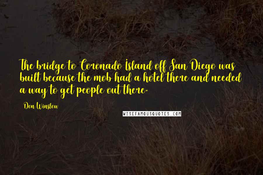 Don Winslow quotes: The bridge to Coronado Island off San Diego was built because the mob had a hotel there and needed a way to get people out there.