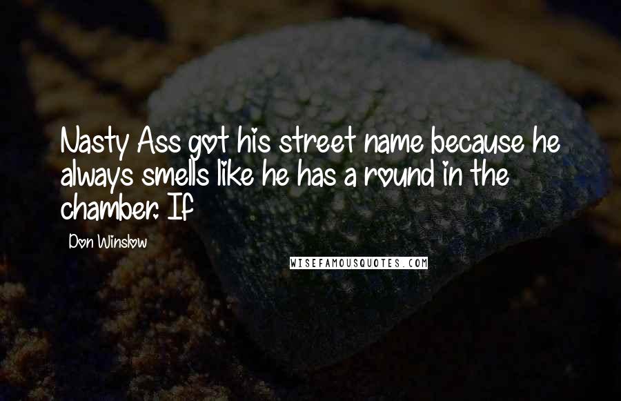 Don Winslow quotes: Nasty Ass got his street name because he always smells like he has a round in the chamber. If