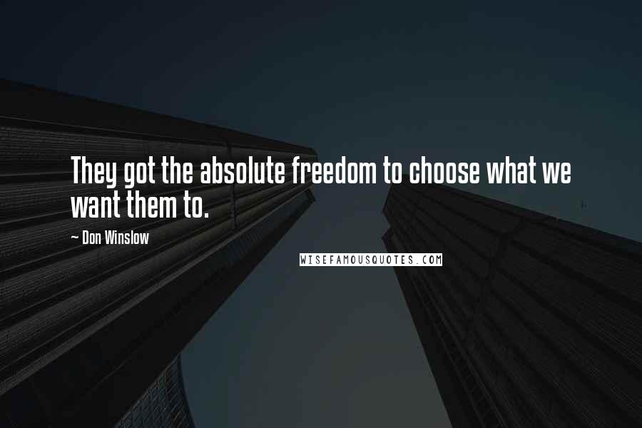 Don Winslow quotes: They got the absolute freedom to choose what we want them to.