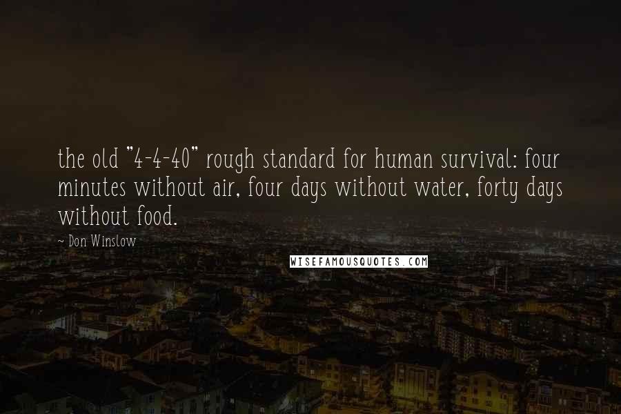 Don Winslow quotes: the old "4-4-40" rough standard for human survival: four minutes without air, four days without water, forty days without food.
