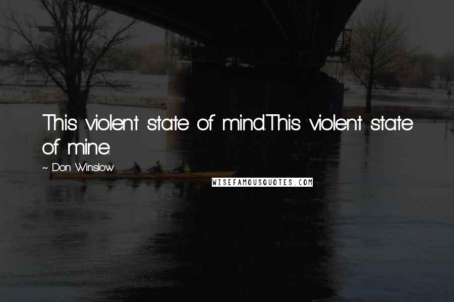 Don Winslow quotes: This violent state of mind.This violent state of mine.