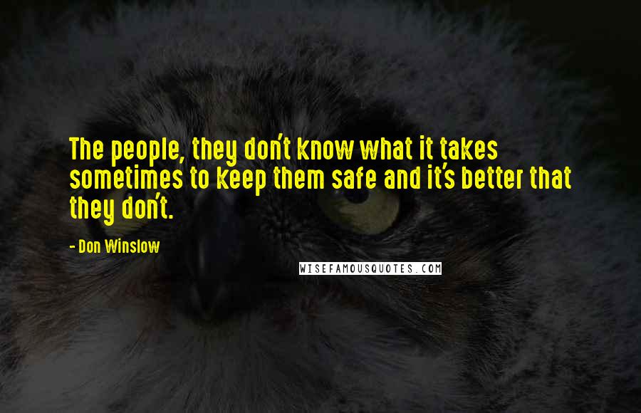 Don Winslow quotes: The people, they don't know what it takes sometimes to keep them safe and it's better that they don't.