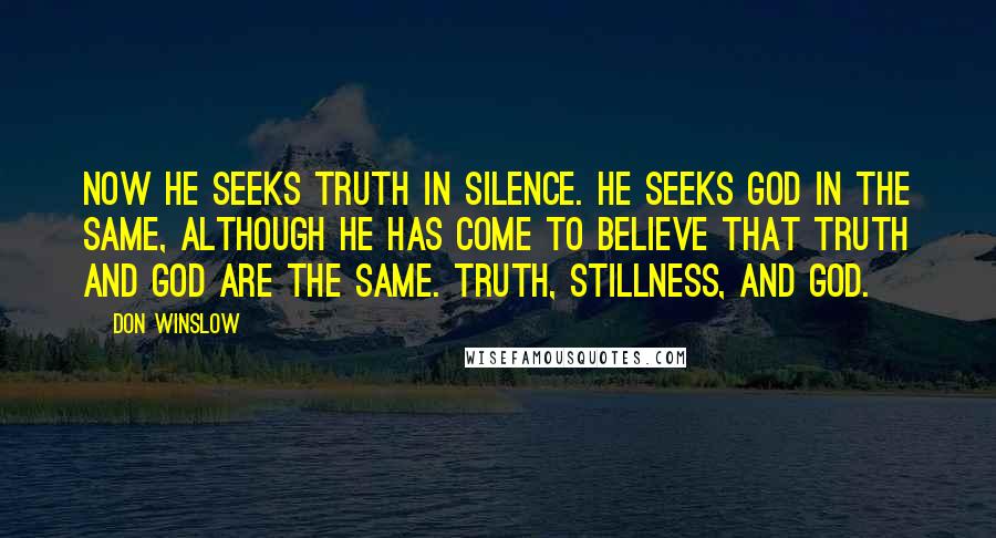 Don Winslow quotes: Now he seeks truth in silence. He seeks God in the same, although he has come to believe that truth and God are the same. Truth, stillness, and God.