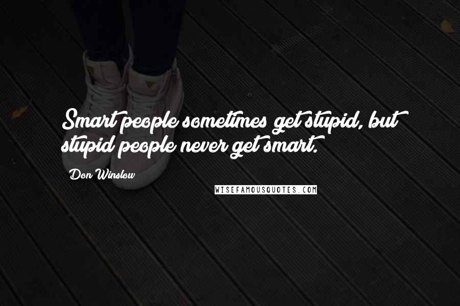 Don Winslow quotes: Smart people sometimes get stupid, but stupid people never get smart.