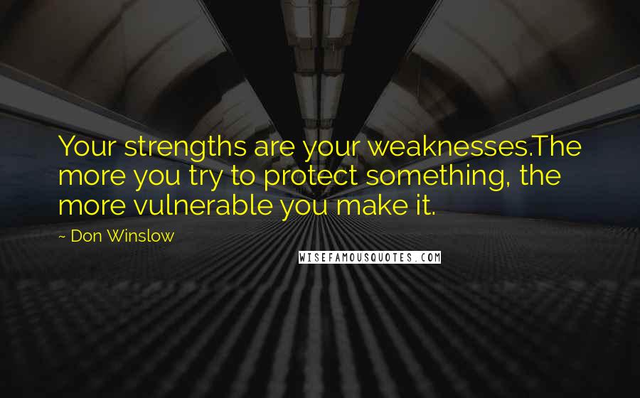 Don Winslow quotes: Your strengths are your weaknesses.The more you try to protect something, the more vulnerable you make it.
