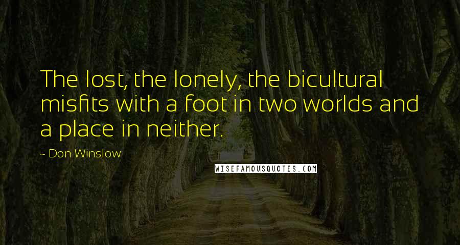 Don Winslow quotes: The lost, the lonely, the bicultural misfits with a foot in two worlds and a place in neither.