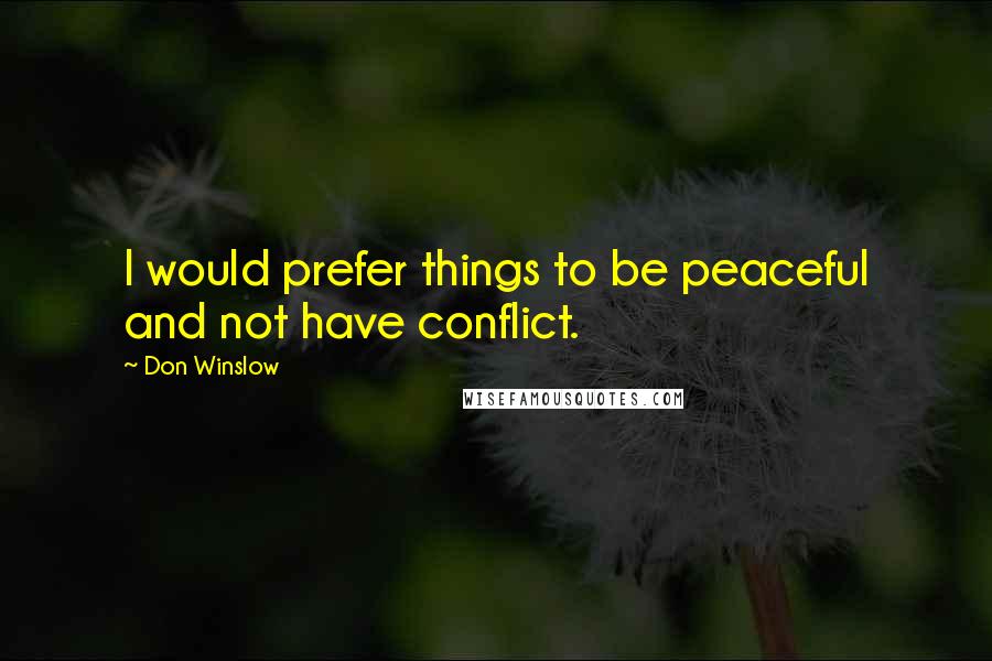 Don Winslow quotes: I would prefer things to be peaceful and not have conflict.