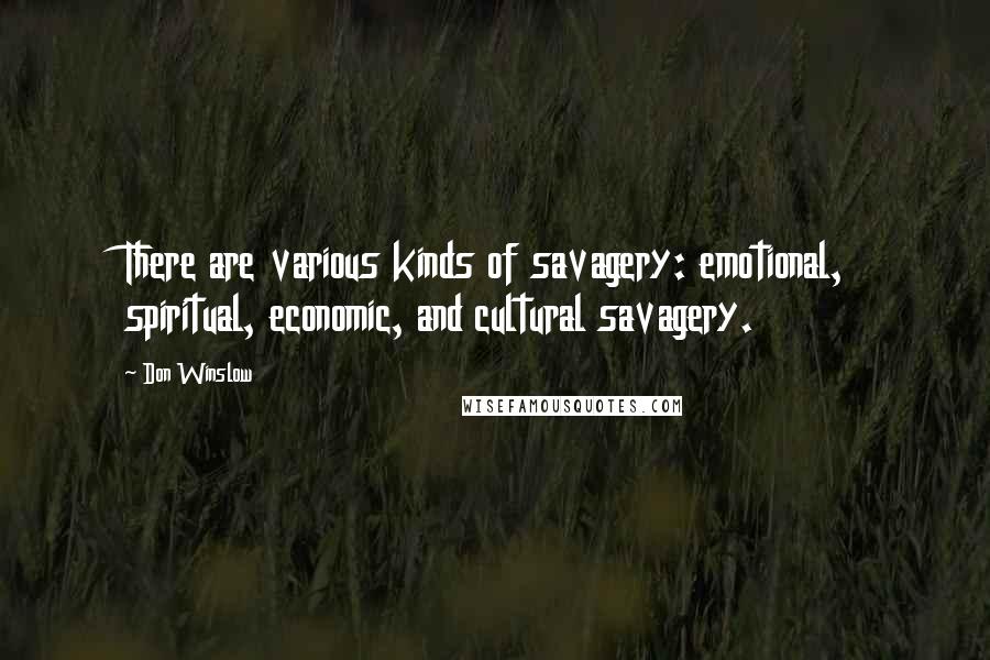 Don Winslow quotes: There are various kinds of savagery: emotional, spiritual, economic, and cultural savagery.