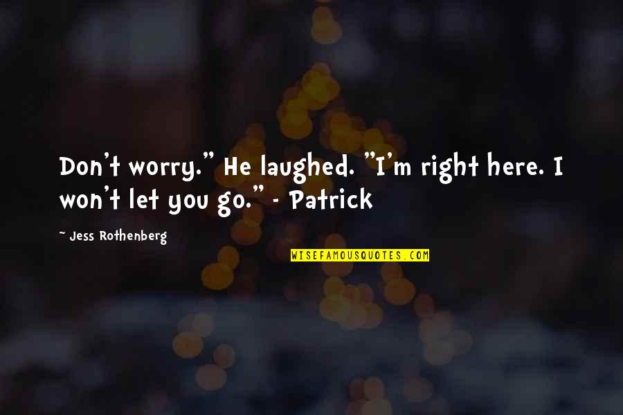 Don Worry I Am Here Quotes By Jess Rothenberg: Don't worry." He laughed. "I'm right here. I