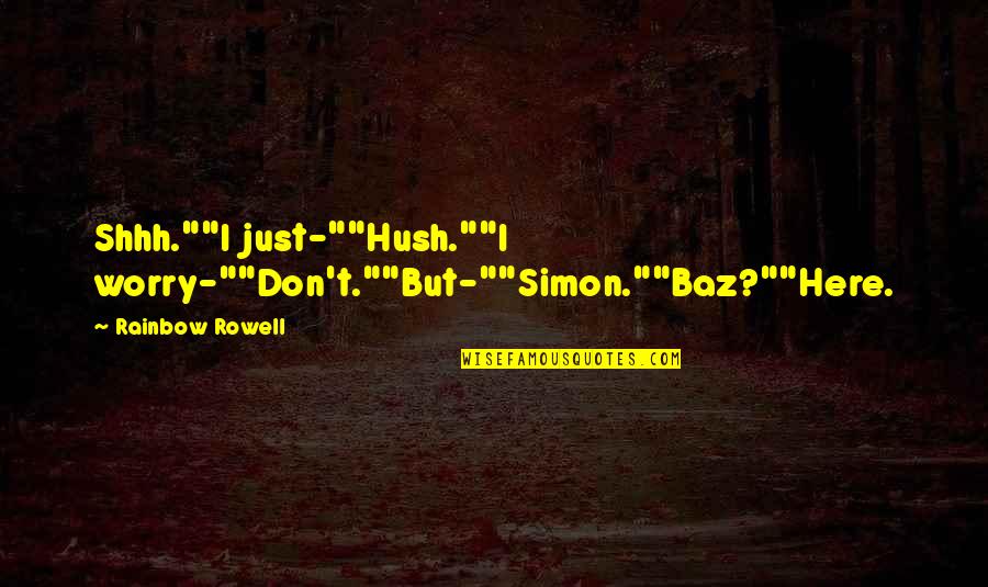 Don Worry I Am Here Quotes By Rainbow Rowell: Shhh.""I just-""Hush.""I worry-""Don't.""But-""Simon.""Baz?""Here.