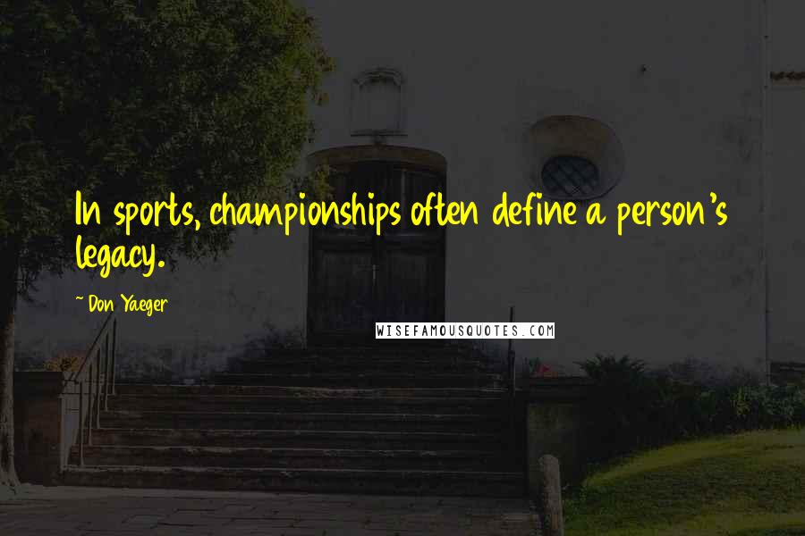 Don Yaeger quotes: In sports, championships often define a person's legacy.