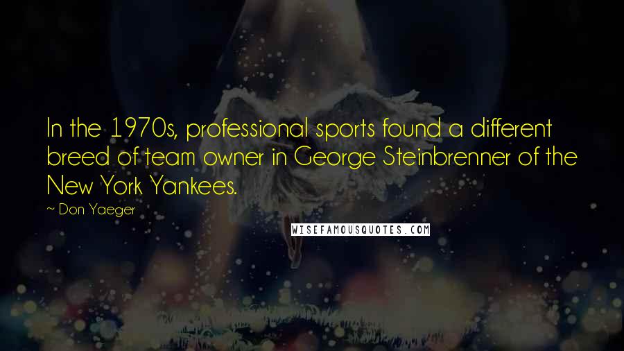 Don Yaeger quotes: In the 1970s, professional sports found a different breed of team owner in George Steinbrenner of the New York Yankees.