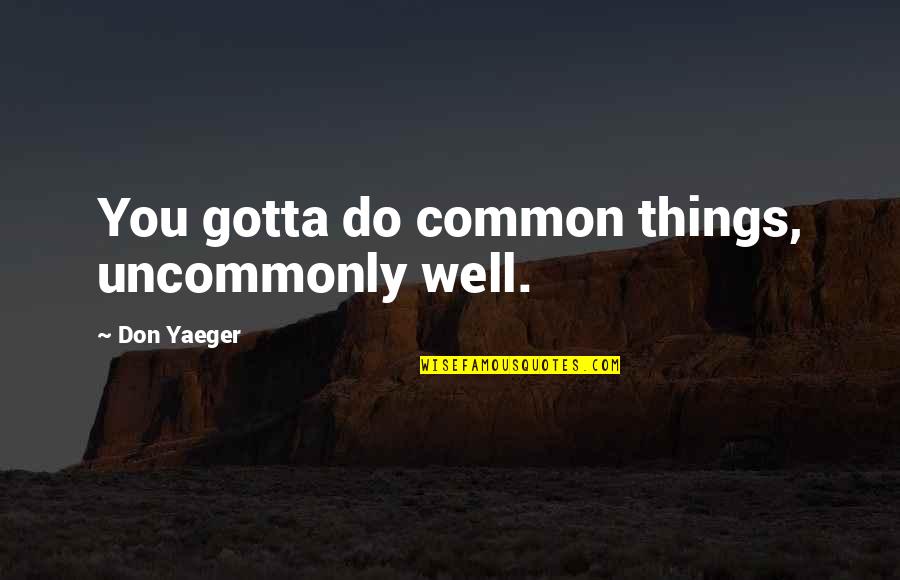 Don Yaeger Quotes By Don Yaeger: You gotta do common things, uncommonly well.