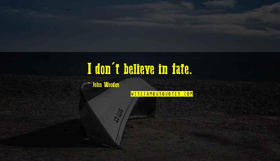 Don Yelton Quotes By John Wooden: I don't believe in fate. Don Yelton Quotes By John Wooden: I don't believe in fate.