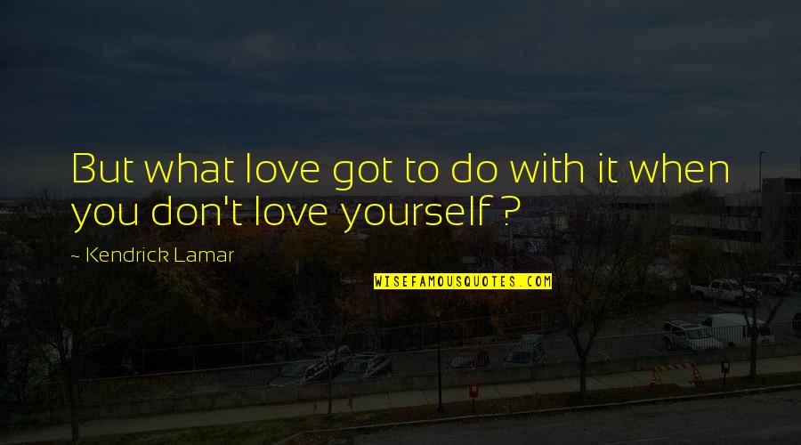 Don You Love It When Quotes By Kendrick Lamar: But what love got to do with it