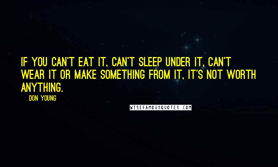 Don Young quotes: If you can't eat it, can't sleep under it, can't wear it or make something from it, it's not worth anything.