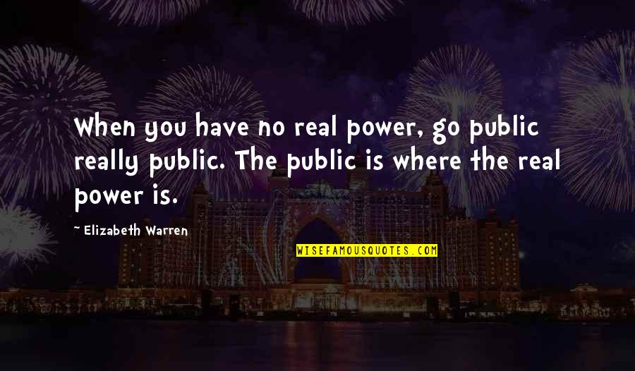 Donado 973 Quotes By Elizabeth Warren: When you have no real power, go public Donado 973 Quotes By Elizabeth Warren: When you have no real power, go public