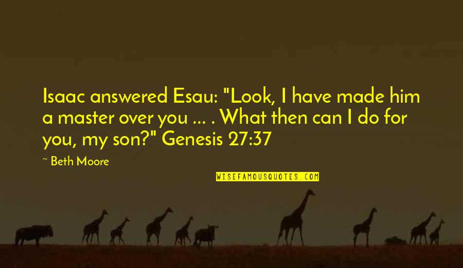Donaghey Quotes By Beth Moore: Isaac answered Esau: "Look, I have made him Donaghey Quotes By Beth Moore: Isaac answered Esau: "Look, I have made him