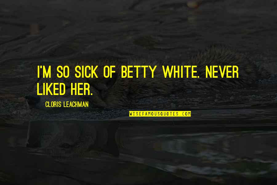 Donaghy Bros Quotes By Cloris Leachman: I'm so sick of Betty White. Never liked Donaghy Bros Quotes By Cloris Leachman: I'm so sick of Betty White. Never liked
