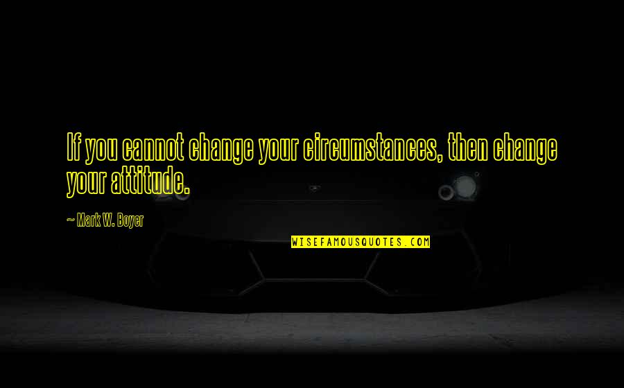 Donahew Bad Quotes By Mark W. Boyer: If you cannot change your circumstances, then change