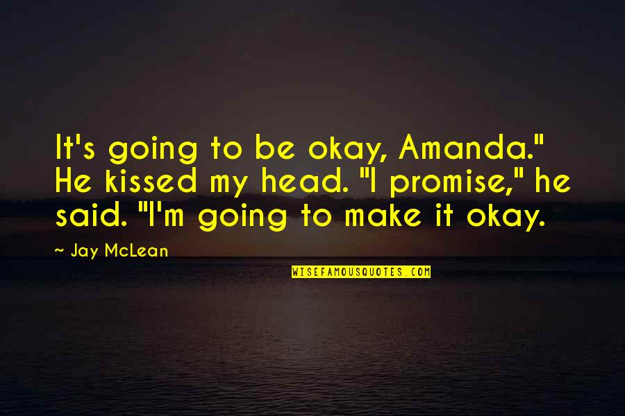 Donahoe Farms Quotes By Jay McLean: It's going to be okay, Amanda." He kissed Donahoe Farms Quotes By Jay McLean: It's going to be okay, Amanda." He kissed