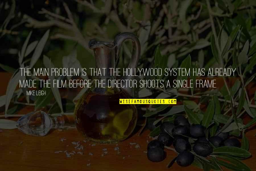 Donahues Bar Quotes By Mike Leigh: The main problem is that the Hollywood system Donahues Bar Quotes By Mike Leigh: The main problem is that the Hollywood system