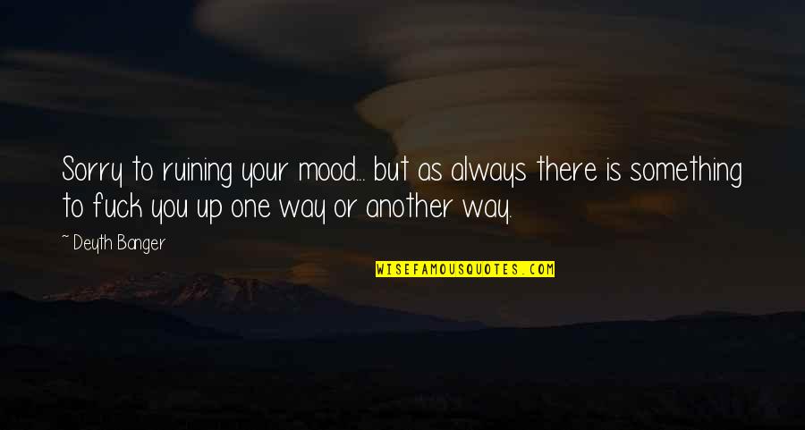 Donahues Pizza Quotes By Deyth Banger: Sorry to ruining your mood... but as always
