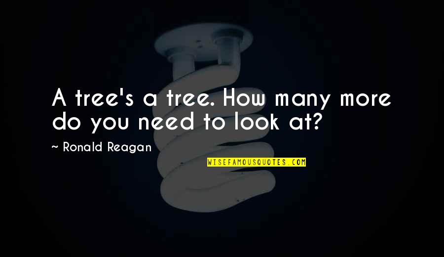 Donahues Quotes By Ronald Reagan: A tree's a tree. How many more do Donahues Quotes By Ronald Reagan: A tree's a tree. How many more do