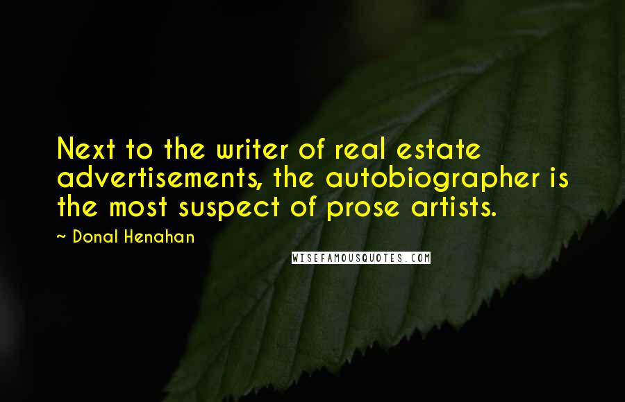 Donal Henahan quotes: Next to the writer of real estate advertisements, the autobiographer is the most suspect of prose artists.