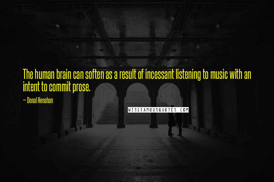 Donal Henahan quotes: The human brain can soften as a result of incessant listening to music with an intent to commit prose.