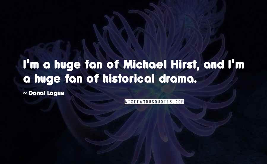 Donal Logue quotes: I'm a huge fan of Michael Hirst, and I'm a huge fan of historical drama.