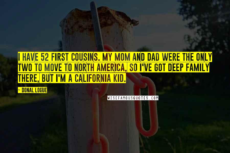 Donal Logue quotes: I have 52 first cousins. My mom and dad were the only two to move to North America, so I've got deep family there, but I'm a California kid.