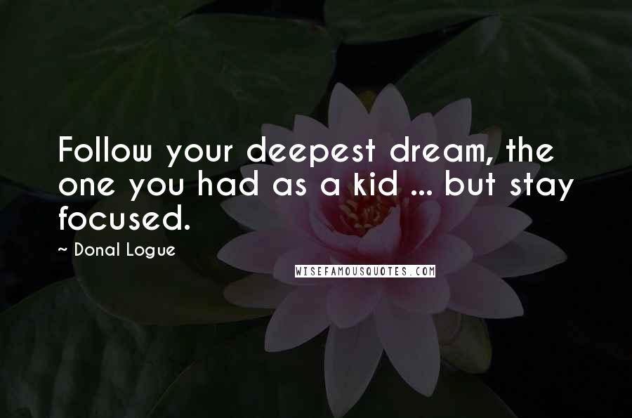 Donal Logue quotes: Follow your deepest dream, the one you had as a kid ... but stay focused.