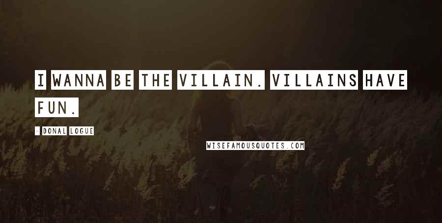 Donal Logue quotes: I wanna be the villain. Villains have fun.