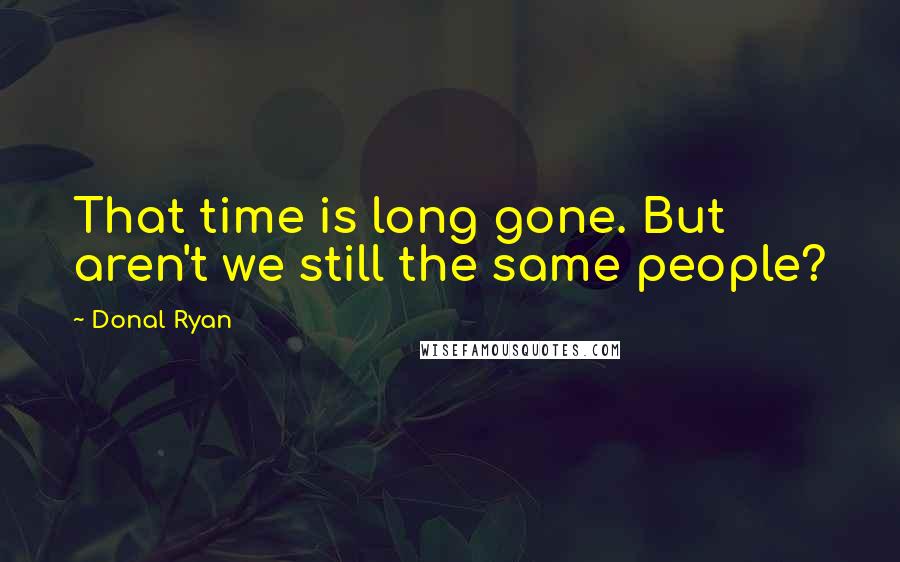 Donal Ryan quotes: That time is long gone. But aren't we still the same people?