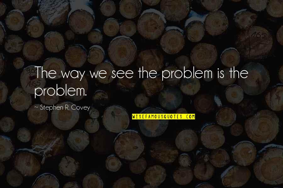 Donal Walsh Famous Quotes By Stephen R. Covey: The way we see the problem is the