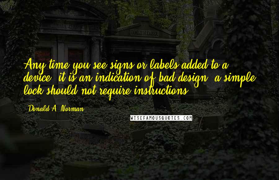 Donald A. Norman quotes: Any time you see signs or labels added to a device, it is an indication of bad design: a simple lock should not require instructions.