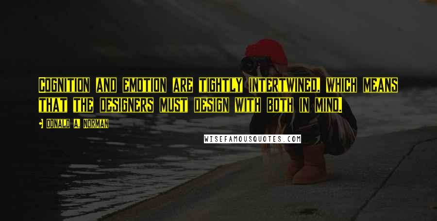 Donald A. Norman quotes: Cognition and emotion are tightly intertwined, which means that the designers must design with both in mind.