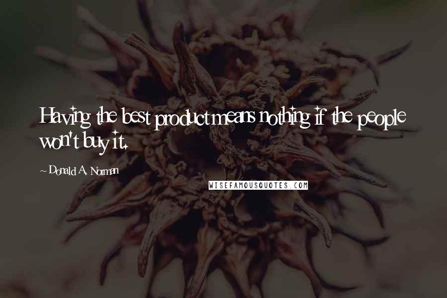 Donald A. Norman quotes: Having the best product means nothing if the people won't buy it.