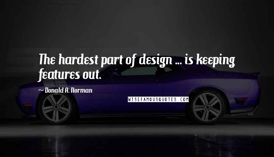 Donald A. Norman quotes: The hardest part of design ... is keeping features out.