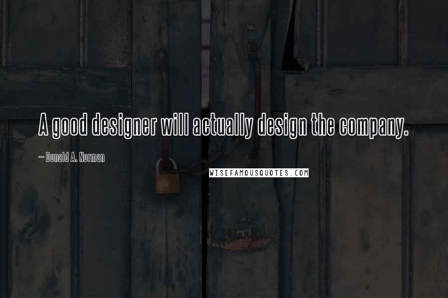 Donald A. Norman quotes: A good designer will actually design the company.