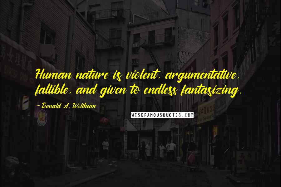 Donald A. Wollheim quotes: Human nature is violent, argumentative, fallible, and given to endless fantasizing.