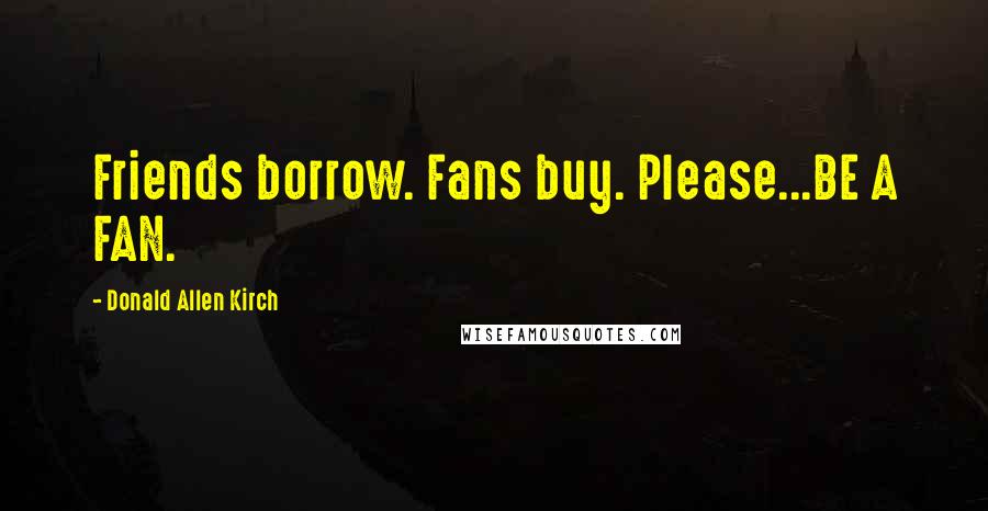 Donald Allen Kirch quotes: Friends borrow. Fans buy. Please...BE A FAN.