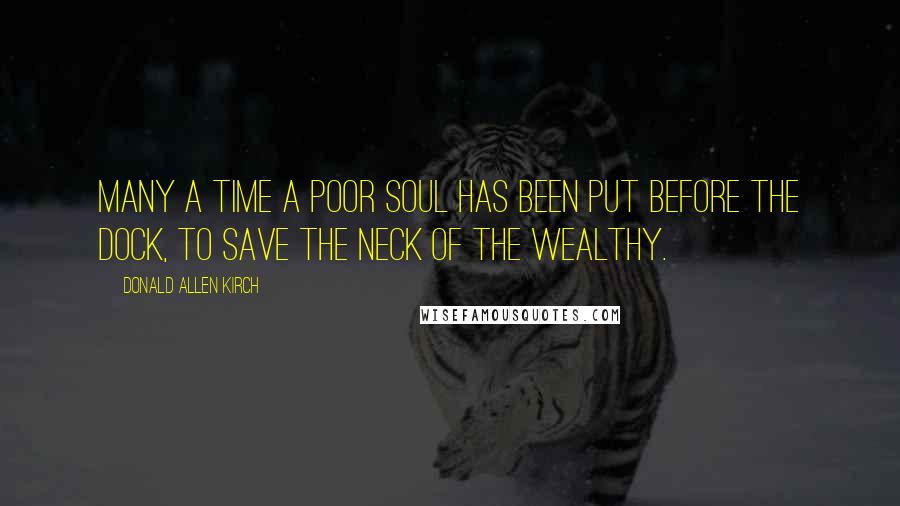 Donald Allen Kirch quotes: Many a time a poor soul has been put before the dock, to save the neck of the wealthy.